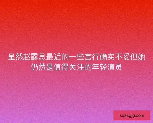虽然赵露思最近的一些言行确实不妥但她仍然是值得关注的年轻演员