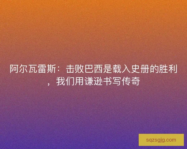 阿尔瓦雷斯：击败巴西是载入史册的胜利，我们用谦逊书写传奇