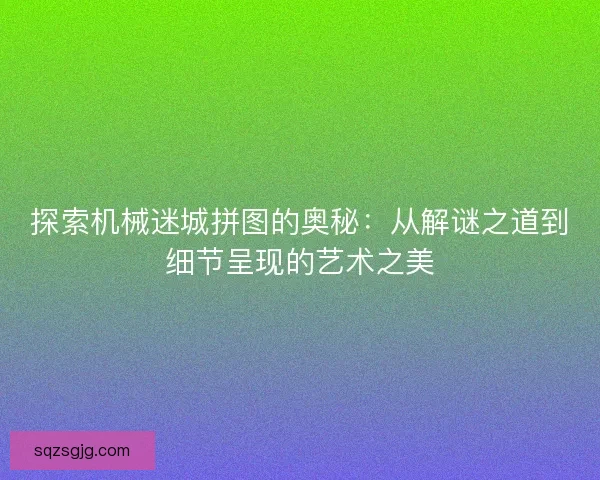 探索机械迷城拼图的奥秘：从解谜之道到细节呈现的艺术之美