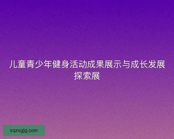儿童青少年健身活动成果展示与成长发展探索展