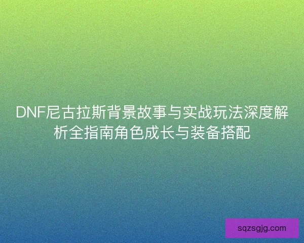 DNF尼古拉斯背景故事与实战玩法深度解析全指南角色成长与装备搭配