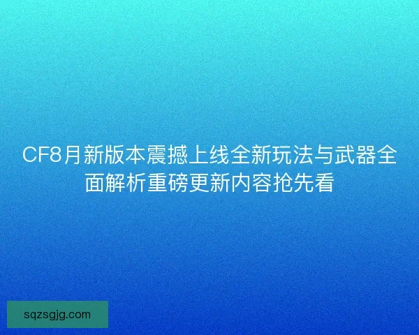 CF8月新版本震撼上线全新玩法与武器全面解析重磅更新内容抢先看 CF8月新版本震撼上线全新玩法与武器全面解析重磅更新内容抢先看