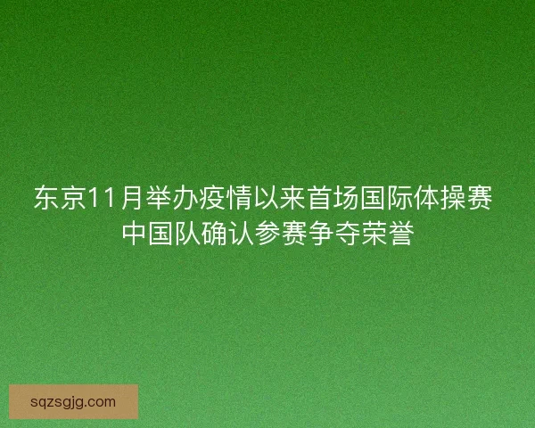 东京11月举办疫情以来首场国际体操赛 中国队确认参赛争夺荣誉