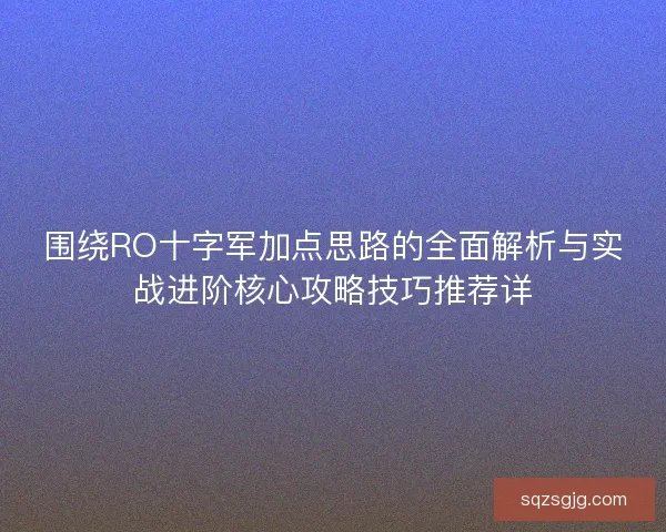 围绕RO十字军加点思路的全面解析与实战进阶核心攻略技巧推荐详 围绕RO十字军加点思路的全面解析与实战进阶核心攻略技巧推荐详