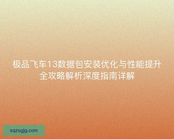 极品飞车13数据包安装优化与性能提升全攻略解析深度指南详解