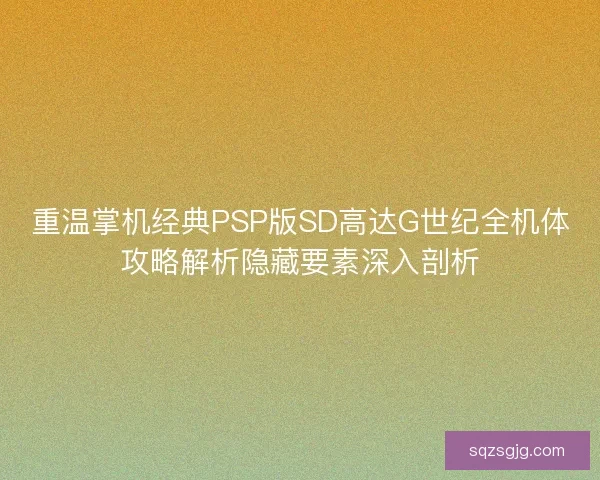 重温掌机经典PSP版SD高达G世纪全机体攻略解析隐藏要素深入剖析