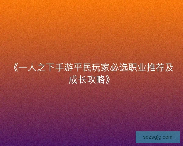 《一人之下手游平民玩家必选职业推荐及成长攻略》 《一人之下手游平民玩家必选职业推荐及成长攻略》