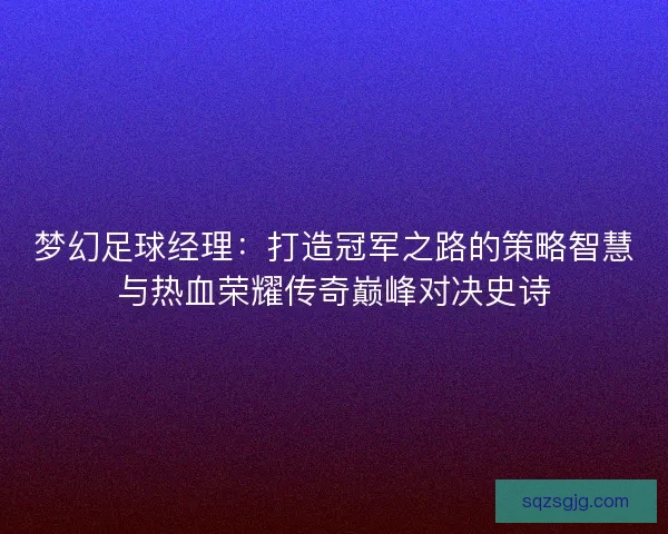 梦幻足球经理:打造冠军之路的策略智慧与热血荣耀传奇巅峰对决史诗 梦幻足球经理:打造冠军之路的策略智慧与热血荣耀传奇巅峰对决史诗