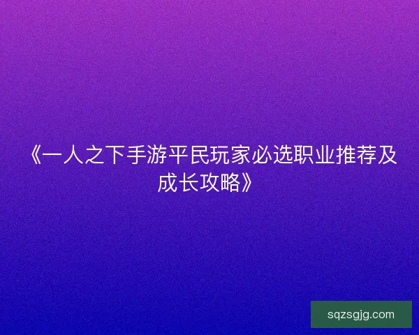 《一人之下手游平民玩家必选职业推荐及成长攻略》
